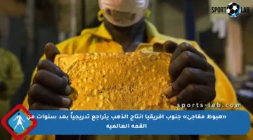 «هبوط مفاجئ» جنوب إفريقيا إنتاج الذهب يتراجع تدريجياً بعد سنوات من القمة العالمية